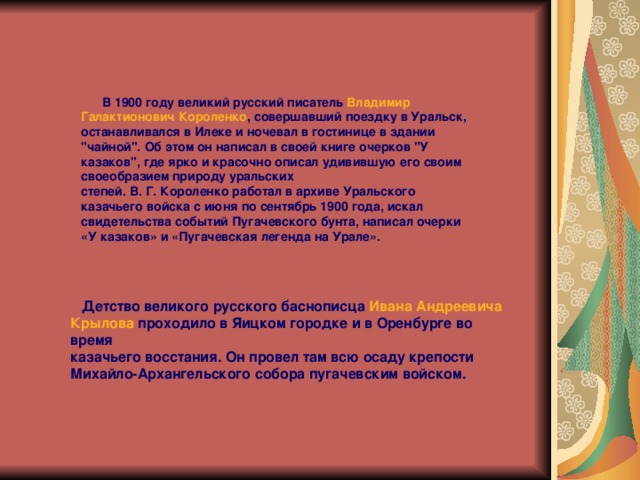   В 1900 году великий русский писатель  Владимир Галактионович Короленко , совершавший поездку в Уральск, останавливался в Илеке и ночевал в гостинице в здании 
