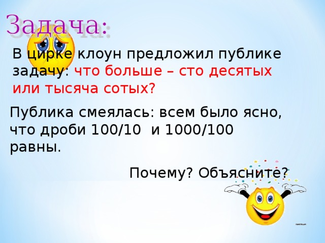 В цирке клоун предложил публике задачу: что больше – сто десятых или тысяча сотых?  Публика смеялась: всем было ясно, что дроби 100/10 и 1000/100 равны.  Почему? Объясните? 