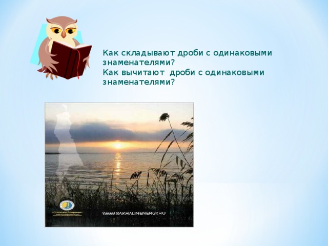Как складывают дроби с одинаковыми знаменателями? Как вычитают дроби с одинаковыми знаменателями? 