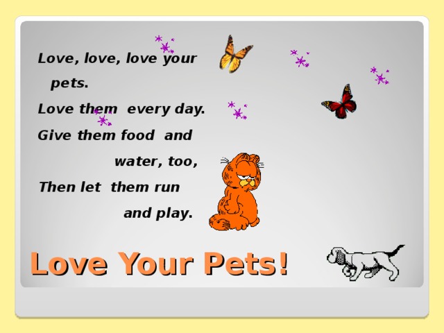 Love , love, love your pets. Love them every day. Give them food and   water , too , Then let them run  and play . Love Your Pets!   