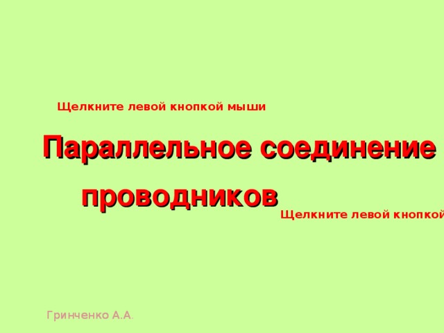 Щелкните левой кнопкой мыши Параллельное соединение проводников Щелкните левой кнопкой мыши  Гринченко А.А . Гринченко А.А .  