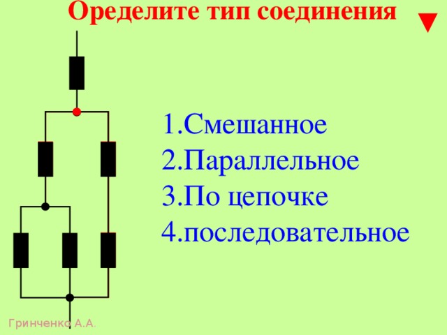 Оределите тип соединения 1.Смешанное 2.Параллельное 3.По цепочке 4.последовательное Гринченко А.А . 