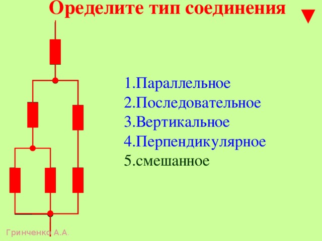 Оределите тип соединения 1.Параллельное 2.Последовательное 3.Вертикальное 4.Перпендикулярное 5.смешанное Гринченко А.А . 