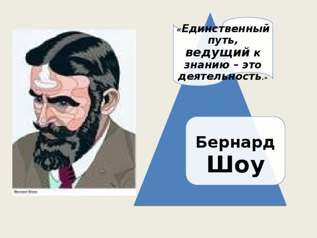 « Единственный путь, ведущий к знанию – это деятельность .» Бернард Шоу 