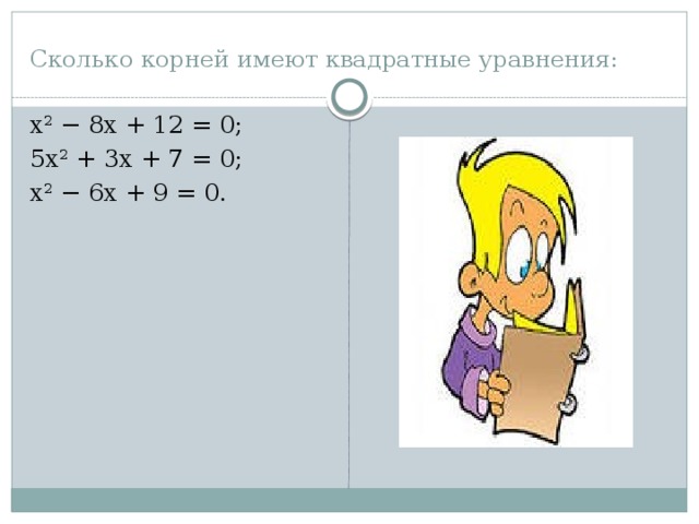 Сколько корней имеют квадратные уравнения: x 2 − 8x + 12 = 0; 5x 2 + 3x + 7 = 0; x 2 − 6x + 9 = 0. 