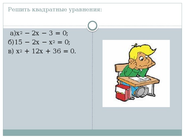 Решить квадратные уравнения:    а)x 2 − 2x − 3 = 0; б)15 − 2x − x 2 = 0; в) x 2 + 12x + 36 = 0. 