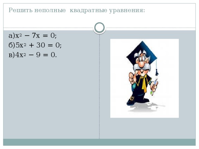 Решить неполные квадратные уравнения:   а)x 2 − 7x = 0; б)5x 2 + 30 = 0; в)4x 2 − 9 = 0. 