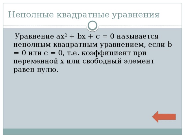 Неполные квадратные уравнения  Уравнение ax 2 + bx + c = 0 называется неполным квадратным уравнением, если b = 0 или c = 0, т.е. коэффициент при переменной x или свободный элемент равен нулю. 