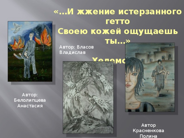 «…И жжение истерзанного гетто Своею кожей ощущаешь ты…»  Яков Хелемский Автор: Власов Владислав Автор: Белолипцева Анастасия Автор Красненкова Полина 