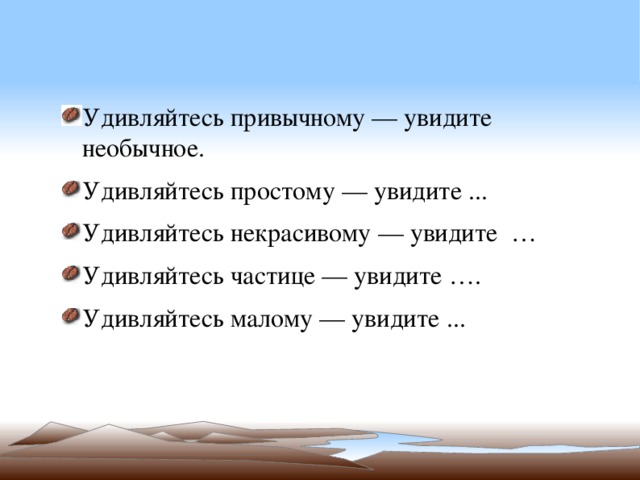 Удивляйтесь привычному — увидите необычное. Удивляйтесь простому — увидите ... Удивляйтесь некрасивому — увидите … Удивляйтесь частице — увидите …. Удивляйтесь малому — увидите ... 
