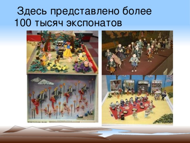  Здесь представлено более  100 тысяч экспонатов 