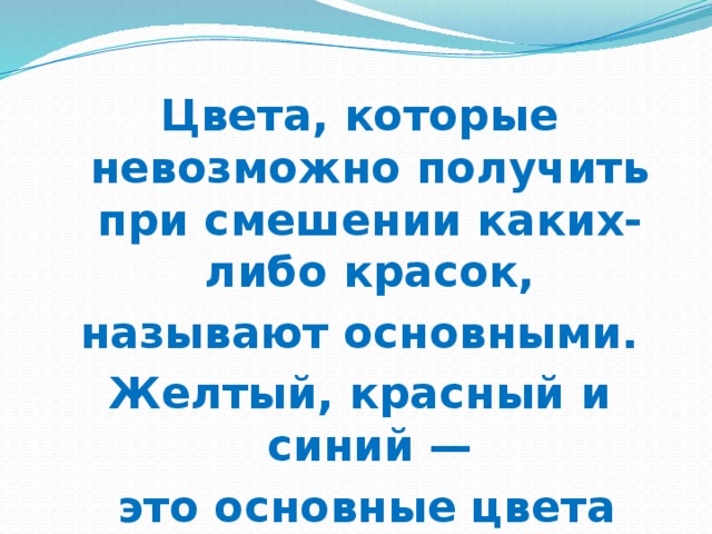 Цвета, которые невозможно получить при смешении каких-либо красок, называют основными. Желтый, красный и синий —  это основные цвета 