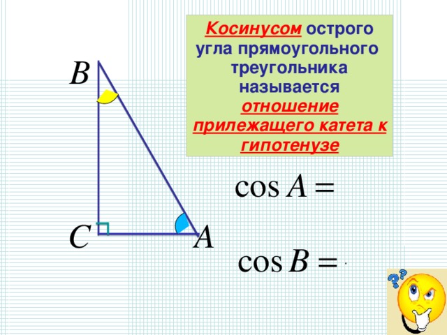 Косинусом  острого угла прямоугольного треугольника называется отношение прилежащего катета к гипотенузе  