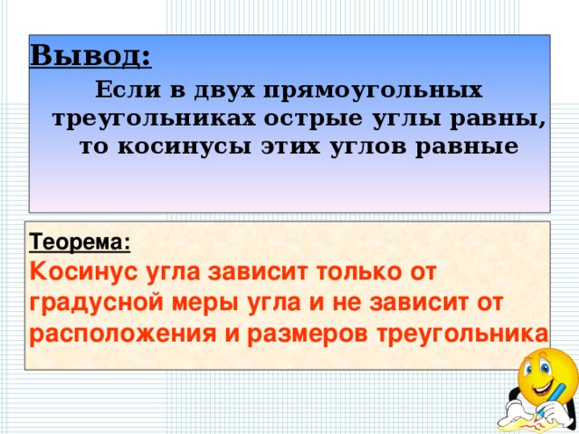 Вывод: Если в двух прямоугольных треугольниках острые углы равны, то косинусы этих углов равные  Теорема: Косинус угла зависит только от градусной меры угла и не зависит от расположения и размеров треугольника  