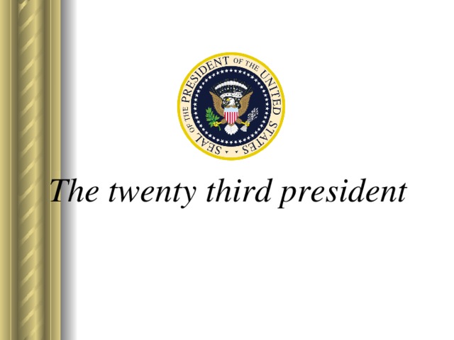 The twenty third president 