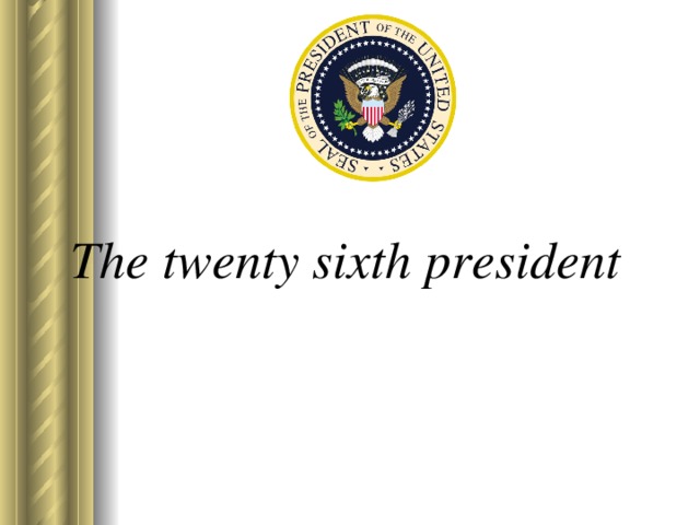 The twenty sixth president 