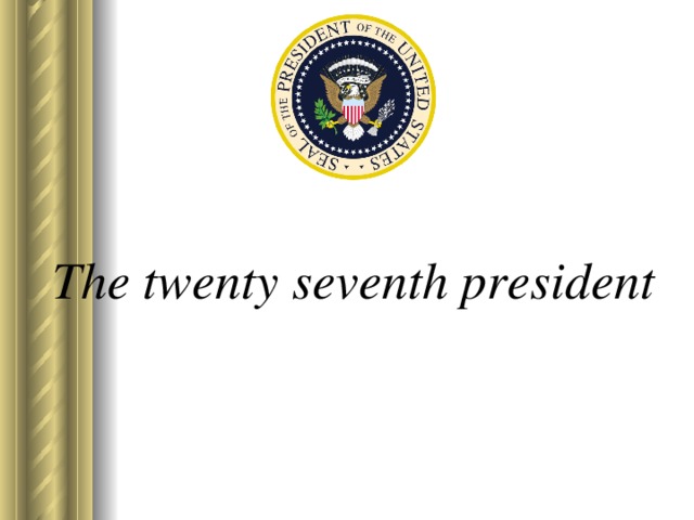 The twenty seventh president   