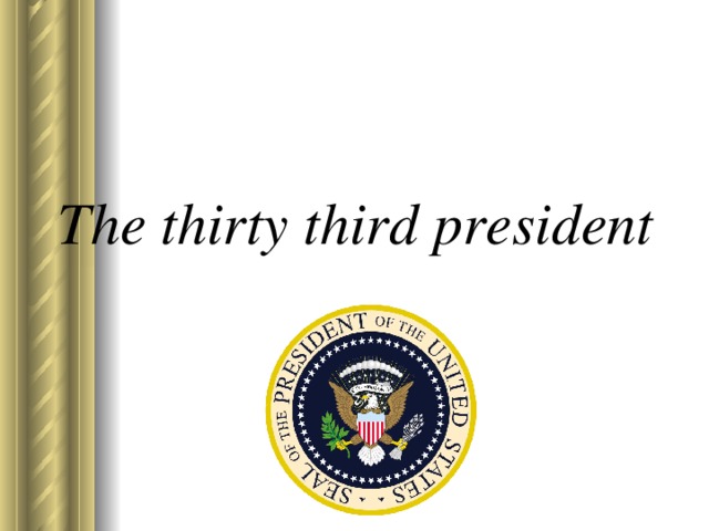 The thirty third president 