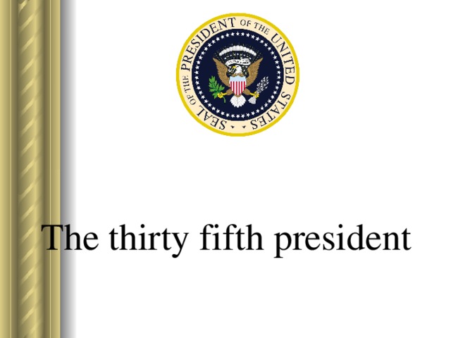 The thirty fifth president   