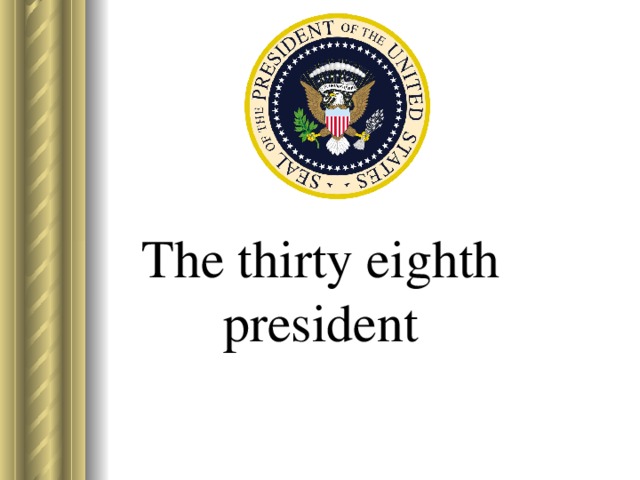 The thirty eighth president   