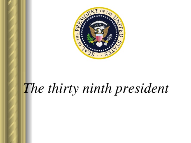 The thirty ninth president   