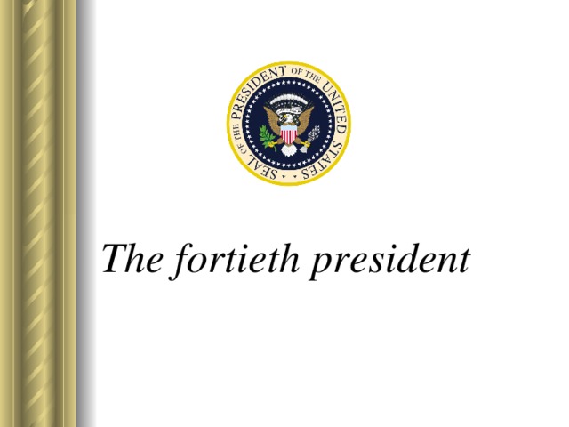 The fortieth president   