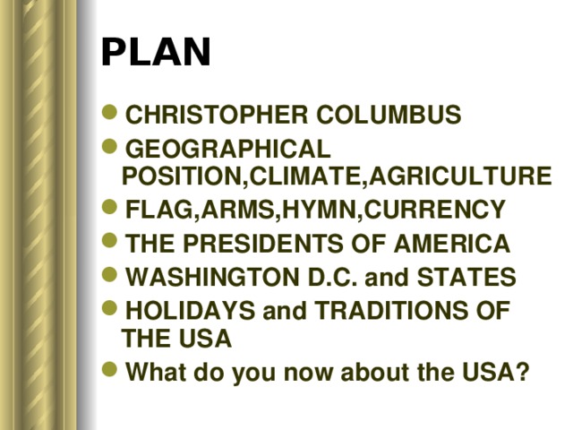PLAN CHRISTOPHER COLUMBUS GEOGRAPHICAL POSITION,CLIMATE,AGRICULTURE FLAG,ARMS,HYMN,CURRENCY THE PRESIDENTS OF AMERICA WASHINGTON D.C. and STATES HOLIDAYS and TRADITIONS OF THE USA What do you now about the USA? 