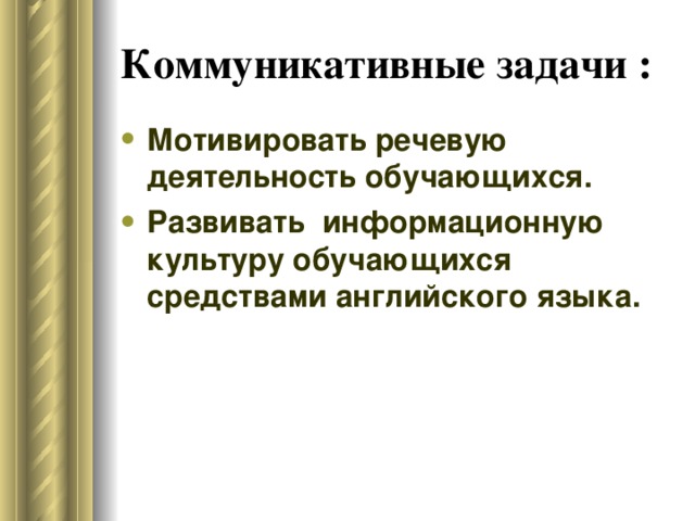 Коммуникативные задачи :  Мотивировать речевую деятельность обучающихся. Развивать информационную культуру обучающихся средствами английского языка. 