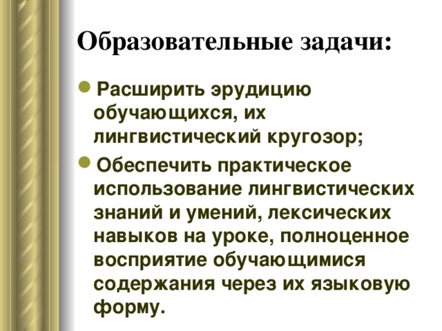 Образовательные задачи:  Расширить эрудицию обучающихся, их лингвистический кругозор; Обеспечить практическое использование лингвистических знаний и умений, лексических навыков на уроке, полноценное восприятие обучающимися содержания через их языковую форму.  