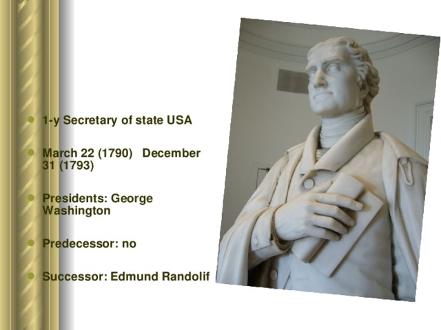 1-y Secretary of state USA  March 22 (1790) December 31 (1793)  Presidents: George Washington  Predecessor: no  Successor: Edmund Randolif 