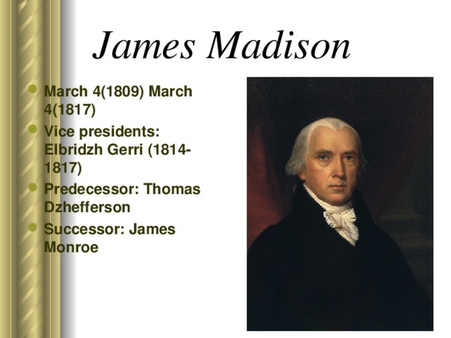 James Madison  March 4(1809) March 4(1817) Vice presidents: Elbridzh Gerri (1814-1817) Predecessor: Thomas Dzhefferson Successor: James Monroe 