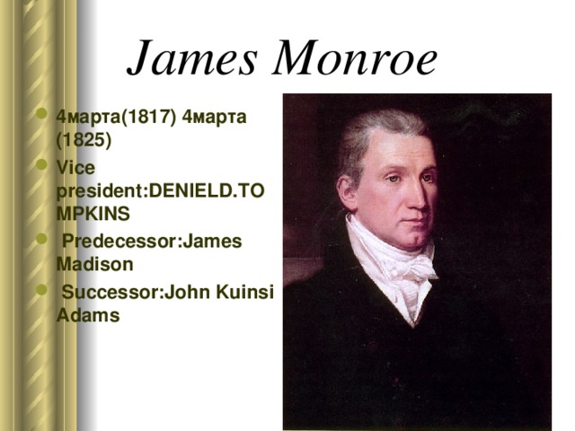 James Monroe  4марта(1817) 4марта (1825) Vice president:DENIELD.TOMPKINS  Predecessor:James Madison  Successor:John Kuinsi Adams 