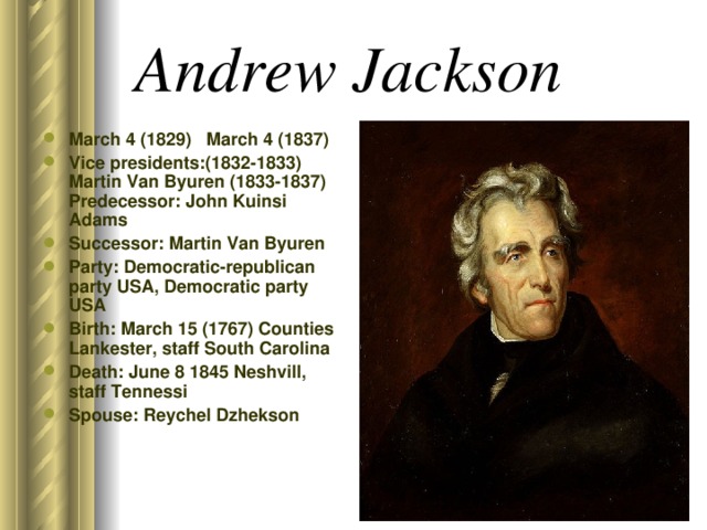 Andrew Jackson  March 4 (1829) March 4 (1837) Vice presidents:(1832-1833) Martin Van Byuren (1833-1837) Predecessor: John Kuinsi Adams Successor: Martin Van Byuren Party: Democratic-republican party USA, Democratic party USA Birth: March 15 (1767) Counties Lankester, staff South Carolina Death: June 8 1845 Neshvill, staff Tennessi Spouse: Reychel Dzhekson 