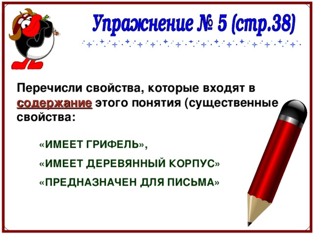Перечисли свойства, которые входят в содержание этого понятия (существенные свойства: «ИМЕЕТ ГРИФЕЛЬ», «ИМЕЕТ ДЕРЕВЯННЫЙ КОРПУС» «ПРЕДНАЗНАЧЕН ДЛЯ ПИСЬМА» 