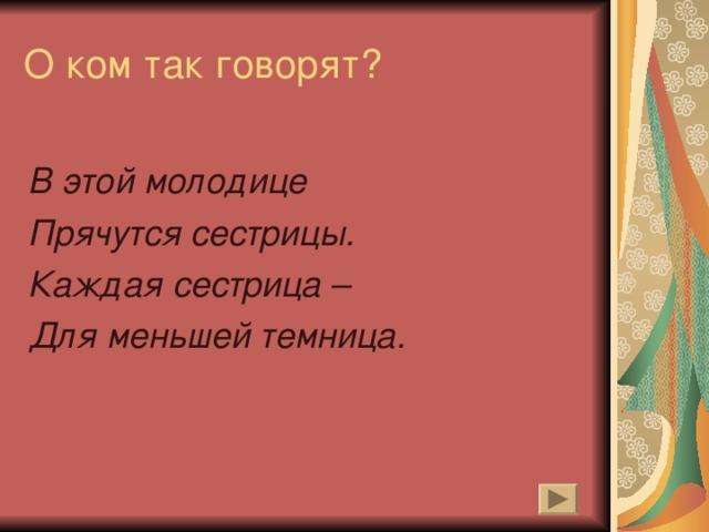 О ком так говорят? В этой молодице Прячутся сестрицы. Каждая сестрица – Для меньшей темница. 