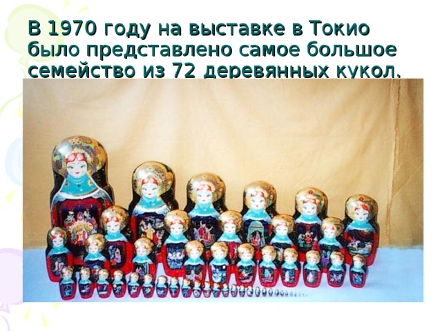 В 1970 году на выставке в Токио было представлено самое большое семейство из 72 деревянных кукол. 