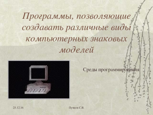 Программы, позволяющие создавать различные виды компьютерных знаковых моделей Среды программирования 25.12.16 Пучков С.В. 