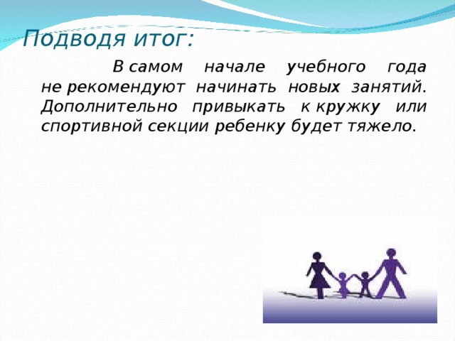 Подводя итог:  В самом начале учебного года не рекомендуют начинать новых занятий. Дополнительно привыкать к кружку или спортивной секции ребенку будет тяжело.   