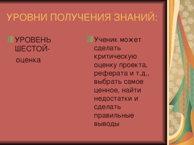 УРОВНИ ПОЛУЧЕНИЯ ЗНАНИЙ: УРОВЕНЬ ШЕСТОЙ- Ученик может сделать критическую оценку проекта, реферата и т.д., выбрать самое ценное, найти недостатки и сделать правильные выводы  оценка 