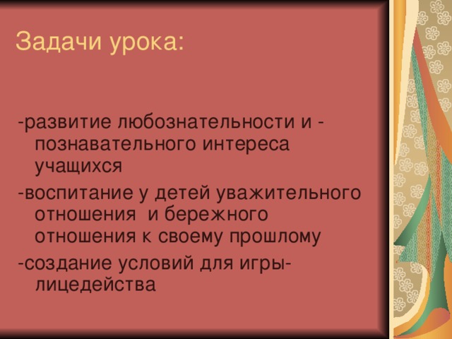 Задачи урока: -развитие любознательности и - познавательного интереса учащихся -воспитание у детей уважительного отношения и бережного отношения к своему прошлому -создание условий для игры-лицедейства 