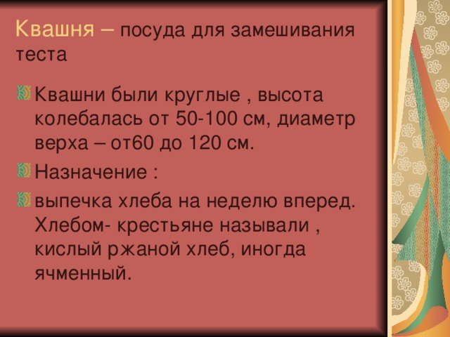 Квашня – посуда для замешивания теста Квашни были круглые , высота колебалась от 50-100 см, диаметр верха – от60 до 120 см. Назначение : выпечка хлеба на неделю вперед. Хлебом- крестьяне называли , кислый ржаной хлеб, иногда ячменный. 