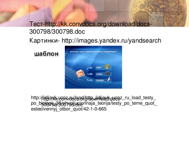 Тест- http://kk.convdocs.org/download/docs-300798/300798.doc Картинки- http://images.yandex.ru/yandsearch  http://lidijavk.ucoz.ru/load/http_lidijavk_ucoz_ru_load_testy_po_biologii_38/ehvoljucionnaja_teorija/testy_po_teme_quot_estestvennyj_otbor_quot/42-1-0-665  http://kk.convdocs.org/download/docs-300798/300798.doc   