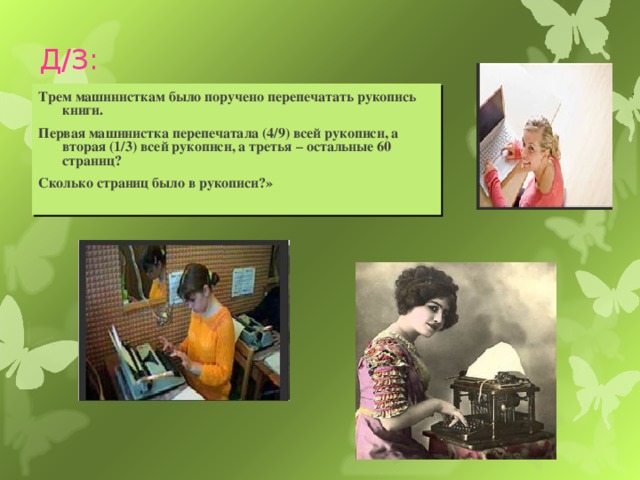 Д/З: Трем машинисткам было поручено перепечатать рукопись книги. Первая машинистка перепечатала (4/9) всей рукописи, а вторая (1/3) всей рукописи, а третья – остальные 60 страниц? Сколько страниц было в рукописи?»  