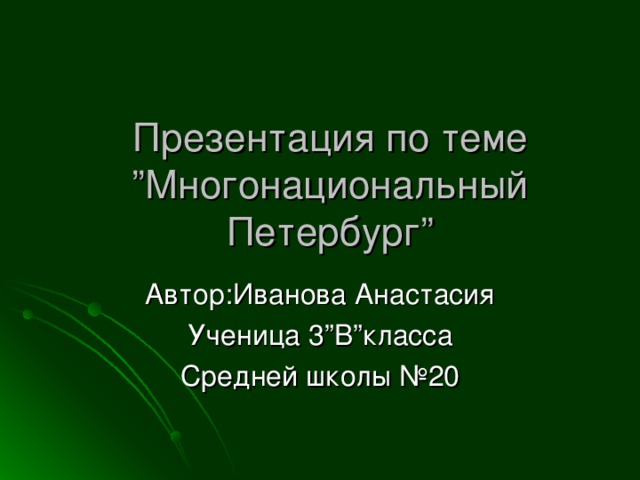 Презентация по теме  ” Многонациональный  Петербург ”   Автор : Иванова Анастасия Ученица 3 ” В ” класса Средней школы №20 