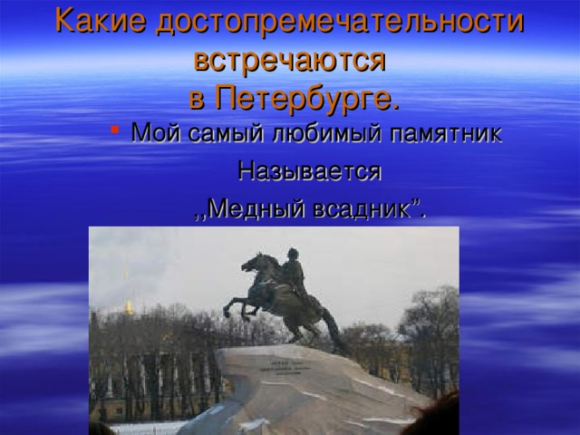 Какие достопремечательности  встречаются  в Петербурге. Мой самый любимый памятник Называется ,,Медный всадник ” . 