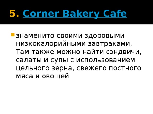 5.  Corner Bakery Cafe   знаменито своими здоровыми низкокалорийными завтраками. Там также можно найти сэндвичи, салаты и супы с использованием цельного зерна, свежего постного мяса и овощей 
