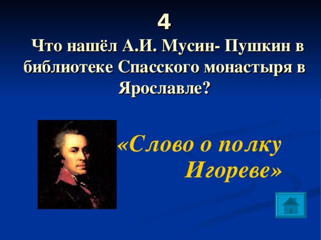 4   Что нашёл А.И. Мусин- Пушкин в библиотеке Спасского монастыря в Ярославле?   «Слово о полку Игореве» 