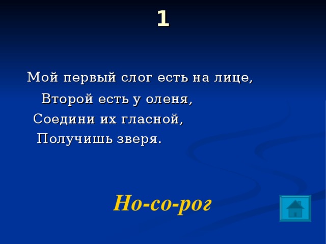 1    Мой первый слог есть на лице,  Второй есть у оленя,  Соедини их гласной,  Получишь зверя.    Но-со-рог 
