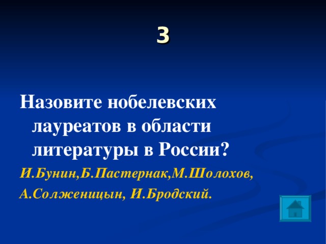 3 Назовите нобелевских лауреатов в области литературы в России? И.Бунин,Б.Пастернак,М.Шолохов, А.Солженицын, И.Бродский. 