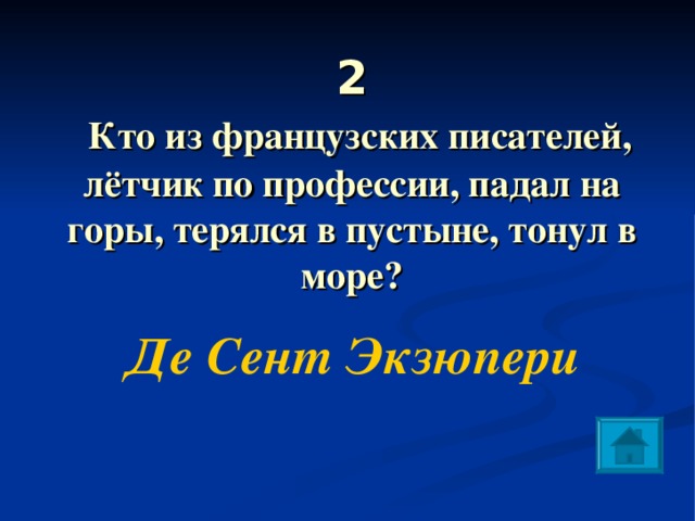 2   Кто из французских писателей, лётчик по профессии, падал на горы, терялся в пустыне, тонул в море?   Де Сент Экзюпери 